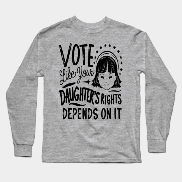 Vote Like Your Daughter’s Rights Depends on It Long Sleeve T-Shirt by Hunter_c4 "Click here to uncover more designs"